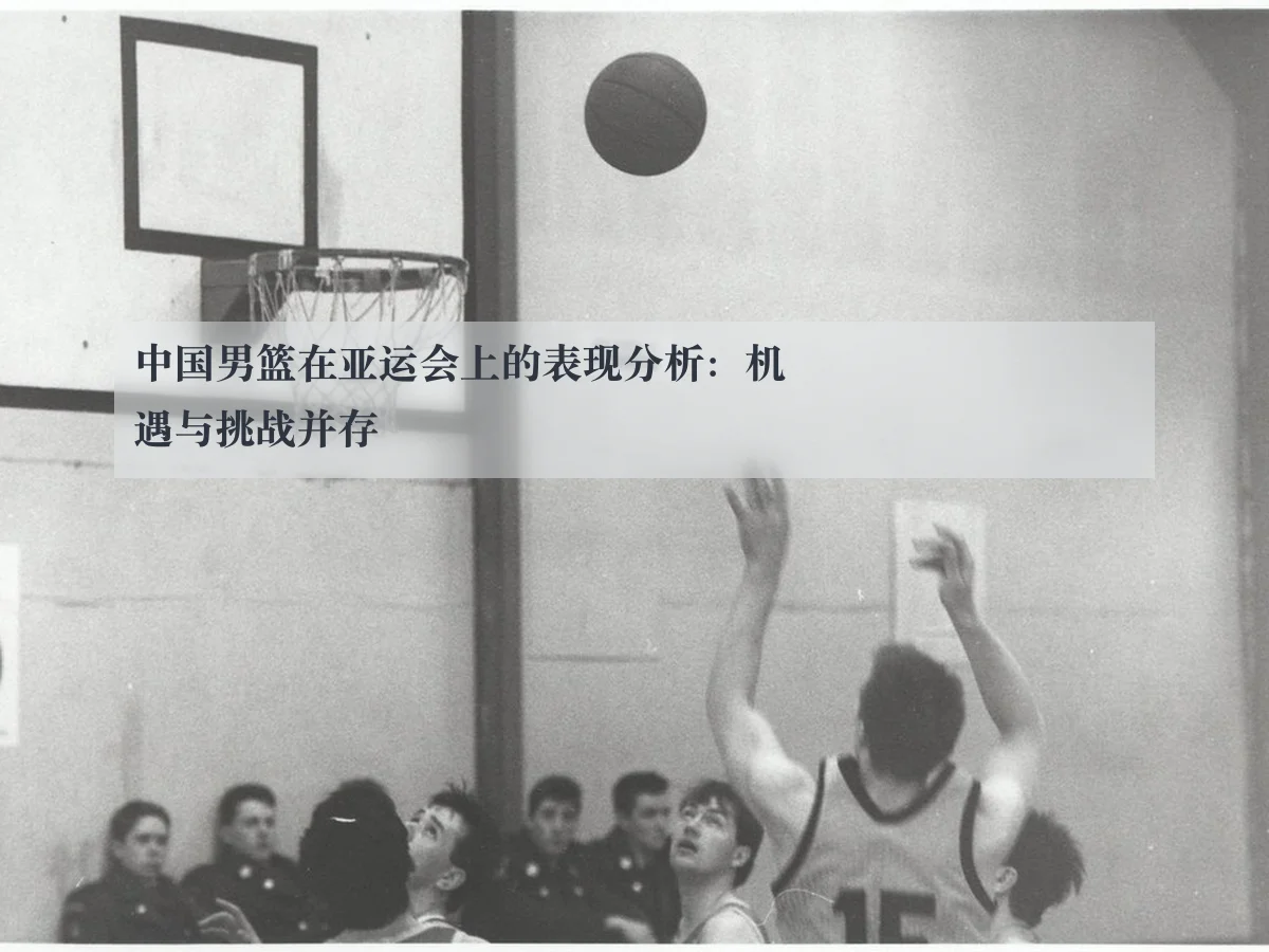 中国男篮在亚运会上的表现分析:机遇与挑战并存